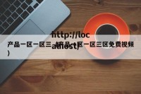 产品一区一区三（产品一区一区三区免费视频）