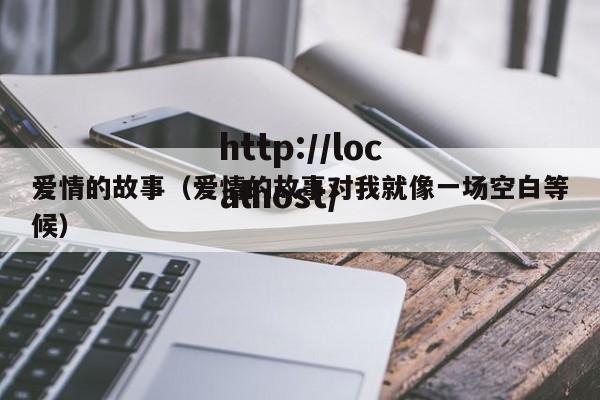 爱情的故事（爱情的故事对我就像一场空白等候）