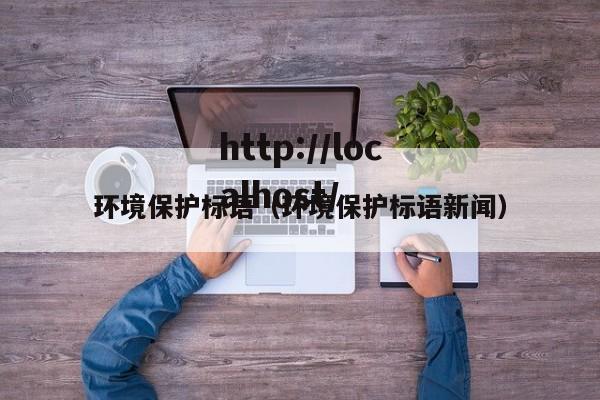 环境保护标语（环境保护标语新闻）