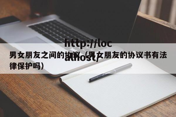 男女朋友之间的协议(男女朋友的协议书有法律保护吗)